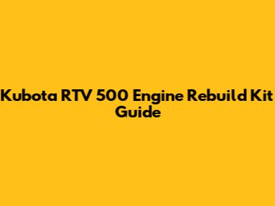 Kubota RTV 500 Engine Rebuild Kit Guide