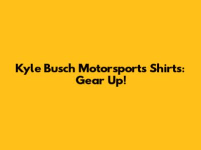 Kyle Busch Motorsports Shirts: Gear Up!