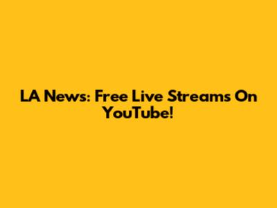 LA News: Free Live Streams On YouTube!