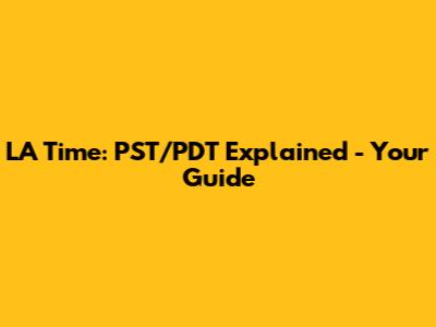 LA Time: PST/PDT Explained - Your Guide