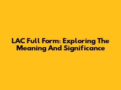 LAC Full Form: Exploring The Meaning And Significance