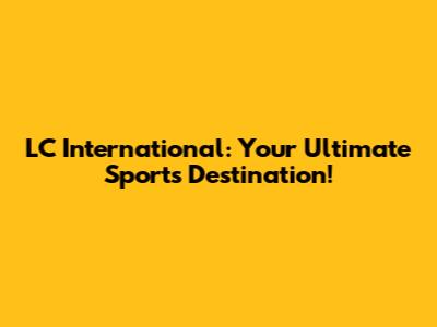 LC International: Your Ultimate Sports Destination!
