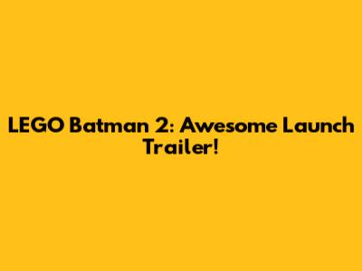 LEGO Batman 2: Awesome Launch Trailer!