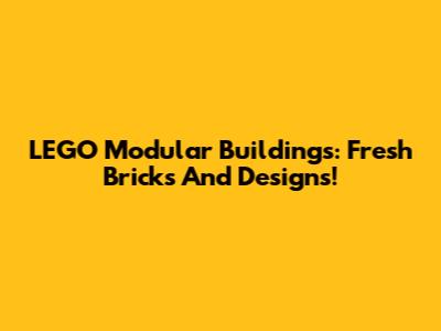 LEGO Modular Buildings: Fresh Bricks And Designs!