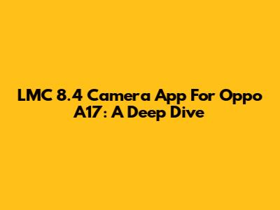 LMC 8.4 Camera App For Oppo A17: A Deep Dive