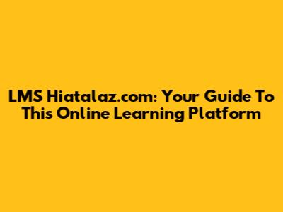 LMS Hiatalaz.com: Your Guide To This Online Learning Platform