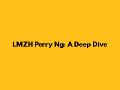 LMZH Perry Ng: A Deep Dive