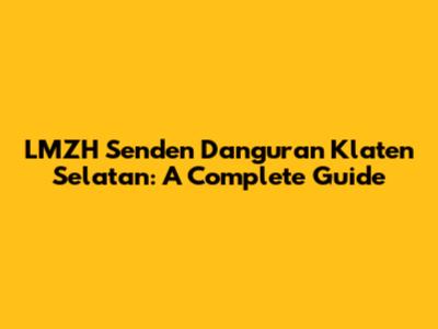 LMZH Senden Danguran Klaten Selatan: A Complete Guide