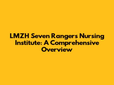 LMZH Seven Rangers Nursing Institute: A Comprehensive Overview