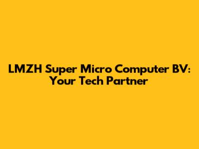 LMZH Super Micro Computer BV: Your Tech Partner