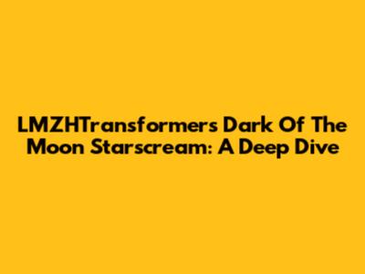 LMZHTransformers Dark Of The Moon Starscream: A Deep Dive