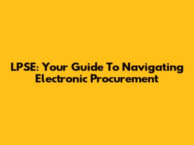 LPSE: Your Guide To Navigating Electronic Procurement