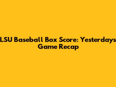LSU Baseball Box Score: Yesterday's Game Recap