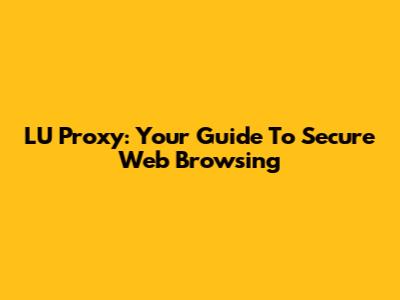 LU Proxy: Your Guide To Secure Web Browsing