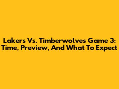 Lakers Vs. Timberwolves Game 3: Time, Preview, And What To Expect