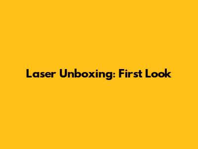 Laser Unboxing: First Look