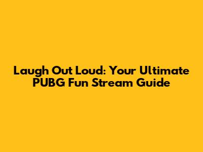 Laugh Out Loud: Your Ultimate PUBG Fun Stream Guide