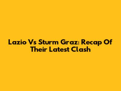 Lazio Vs Sturm Graz: Recap Of Their Latest Clash