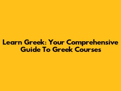 Learn Greek: Your Comprehensive Guide To Greek Courses