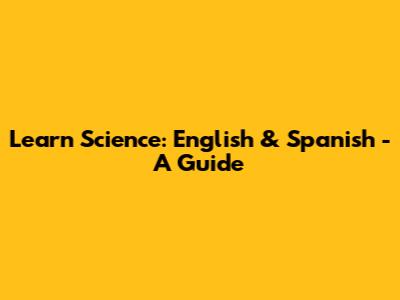 Learn Science: English & Spanish - A Guide