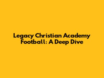 Legacy Christian Academy Football: A Deep Dive