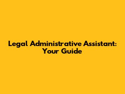 Legal Administrative Assistant: Your Guide