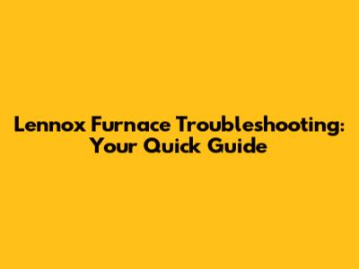 Lennox Furnace Troubleshooting: Your Quick Guide