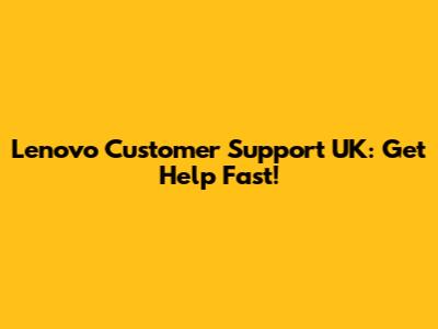 Lenovo Customer Support UK: Get Help Fast!