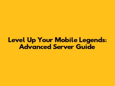 Level Up Your Mobile Legends: Advanced Server Guide