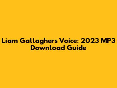 Liam Gallagher's Voice: 2023 MP3 Download Guide