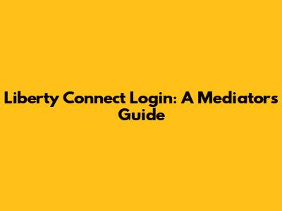 Liberty Connect Login: A Mediator's Guide