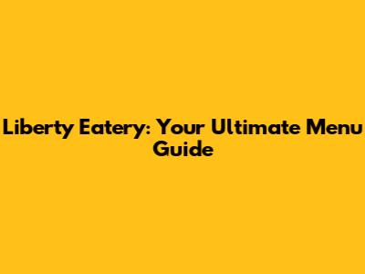 Liberty Eatery: Your Ultimate Menu Guide