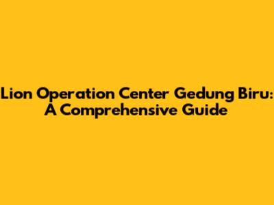 Lion Operation Center Gedung Biru: A Comprehensive Guide
