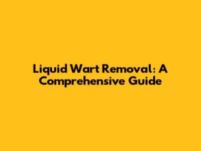 Liquid Wart Removal: A Comprehensive Guide