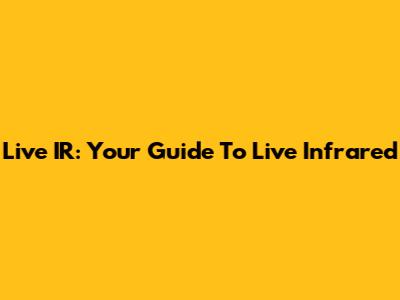Live IR: Your Guide To Live Infrared