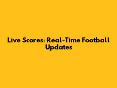 Live Scores: Real-Time Football Updates