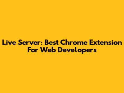 Live Server: Best Chrome Extension For Web Developers
