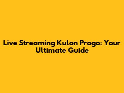Live Streaming Kulon Progo: Your Ultimate Guide