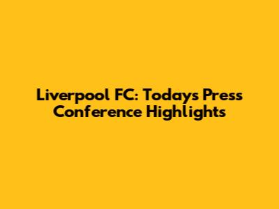 Liverpool FC: Today's Press Conference Highlights