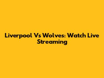 Liverpool Vs Wolves: Watch Live Streaming