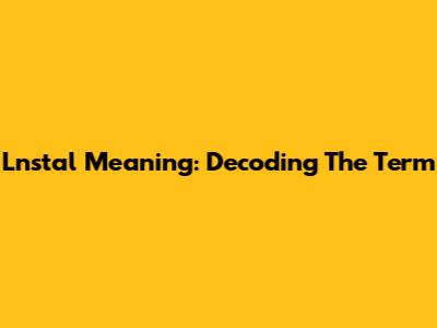 Lnstal Meaning: Decoding The Term