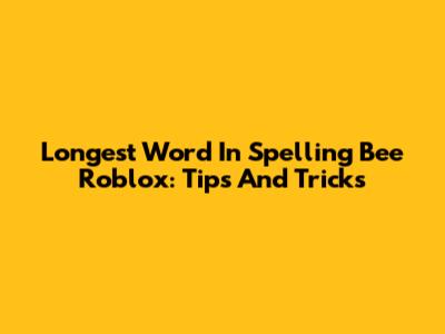 Longest Word In Spelling Bee Roblox: Tips And Tricks