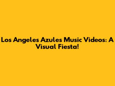 Los Angeles Azules Music Videos: A Visual Fiesta!
