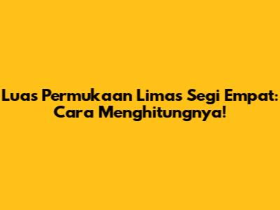Luas Permukaan Limas Segi Empat: Cara Menghitungnya!