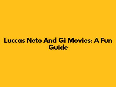 Luccas Neto And Gi Movies: A Fun Guide