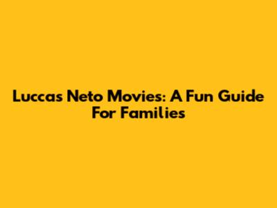 Luccas Neto Movies: A Fun Guide For Families