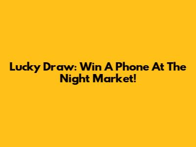 Lucky Draw: Win A Phone At The Night Market!