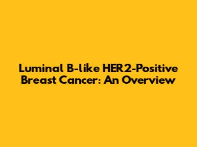 Luminal B-like HER2-Positive Breast Cancer: An Overview