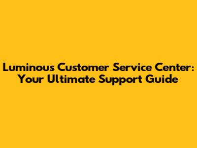 Luminous Customer Service Center: Your Ultimate Support Guide