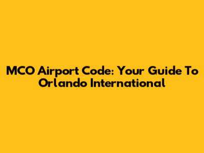 MCO Airport Code: Your Guide To Orlando International